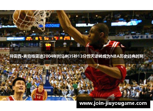 特雷西·麦克格雷迪2004年对马刺35秒13分惊天逆转成为NBA历史经典时刻