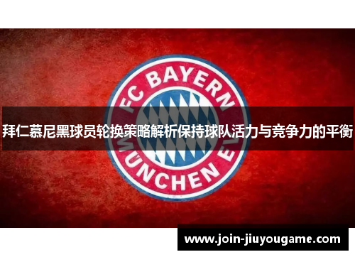 拜仁慕尼黑球员轮换策略解析保持球队活力与竞争力的平衡