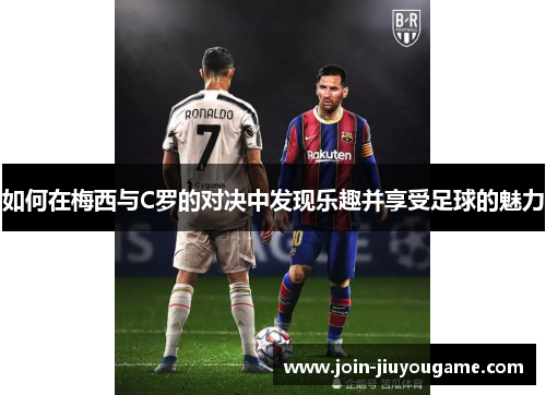 如何在梅西与C罗的对决中发现乐趣并享受足球的魅力