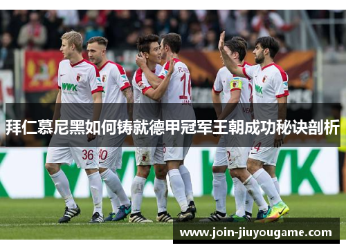拜仁慕尼黑如何铸就德甲冠军王朝成功秘诀剖析