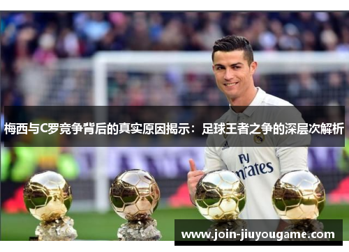 梅西与C罗竞争背后的真实原因揭示：足球王者之争的深层次解析