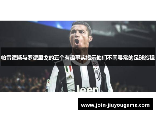 帕雷德斯与罗德里戈的五个有趣事实揭示他们不同寻常的足球旅程