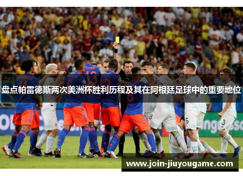 盘点帕雷德斯两次美洲杯胜利历程及其在阿根廷足球中的重要地位
