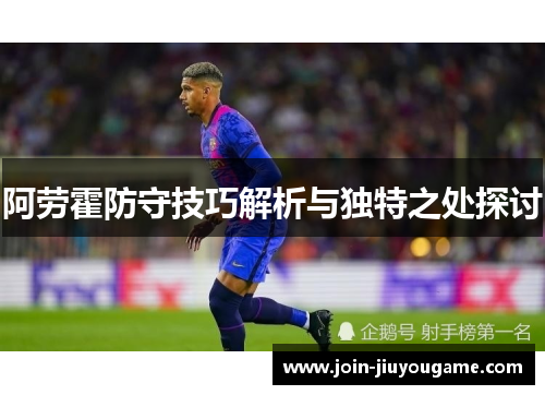阿劳霍防守技巧解析与独特之处探讨