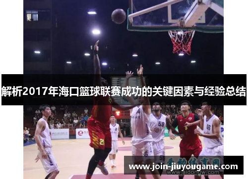 解析2017年海口篮球联赛成功的关键因素与经验总结