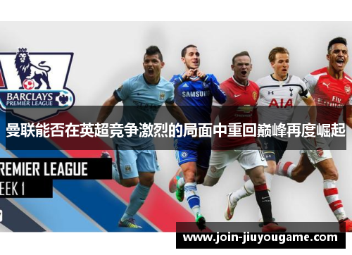 曼联能否在英超竞争激烈的局面中重回巅峰再度崛起