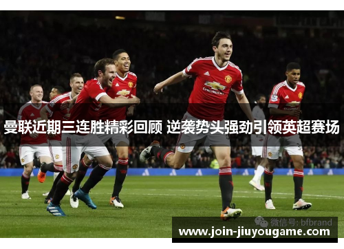 曼联近期三连胜精彩回顾 逆袭势头强劲引领英超赛场