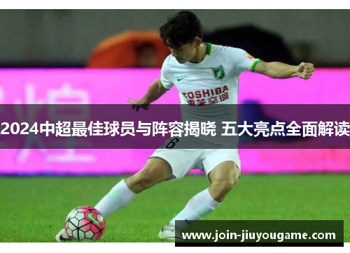 2024中超最佳球员与阵容揭晓 五大亮点全面解读