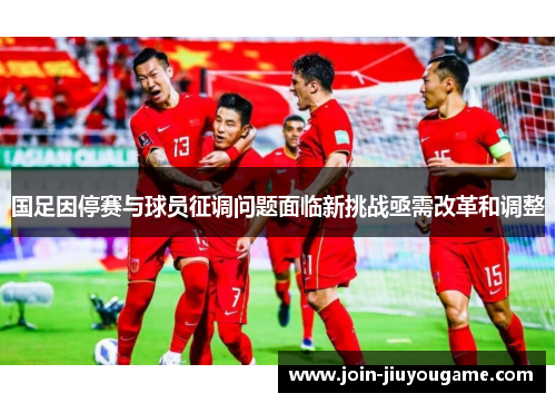 国足因停赛与球员征调问题面临新挑战亟需改革和调整