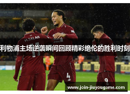 利物浦主场逆袭瞬间回顾精彩绝伦的胜利时刻