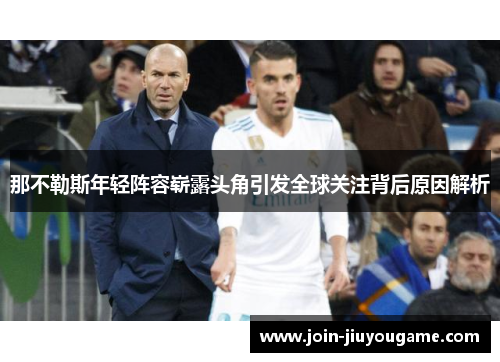 那不勒斯年轻阵容崭露头角引发全球关注背后原因解析
