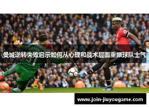 曼城逆转失败启示如何从心理和战术层面重振球队士气