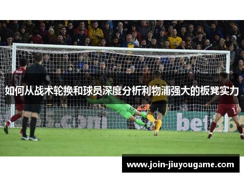 如何从战术轮换和球员深度分析利物浦强大的板凳实力