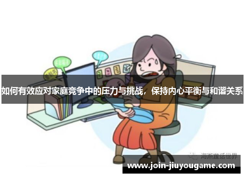 如何有效应对家庭竞争中的压力与挑战，保持内心平衡与和谐关系