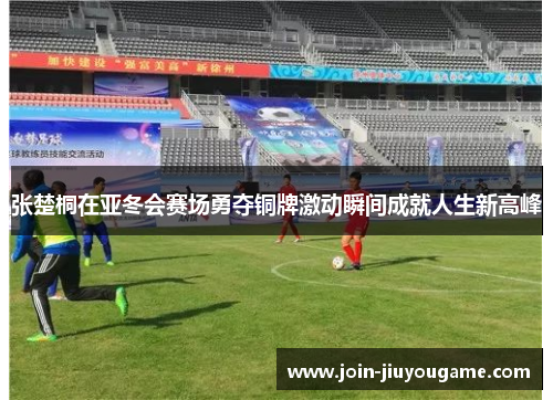 张楚桐在亚冬会赛场勇夺铜牌激动瞬间成就人生新高峰