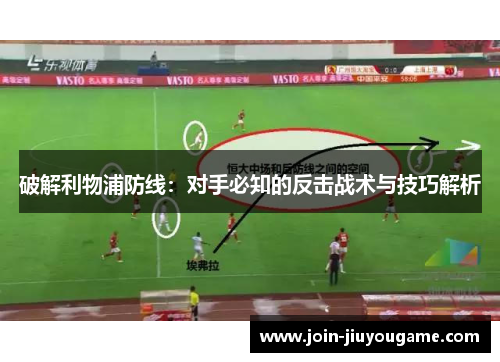 破解利物浦防线：对手必知的反击战术与技巧解析