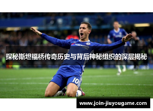 探秘斯坦福桥传奇历史与背后神秘组织的深层揭秘
