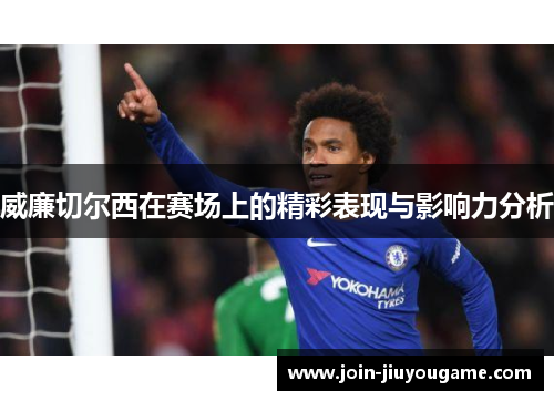 威廉切尔西在赛场上的精彩表现与影响力分析