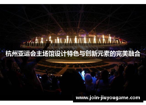 杭州亚运会主场馆设计特色与创新元素的完美融合