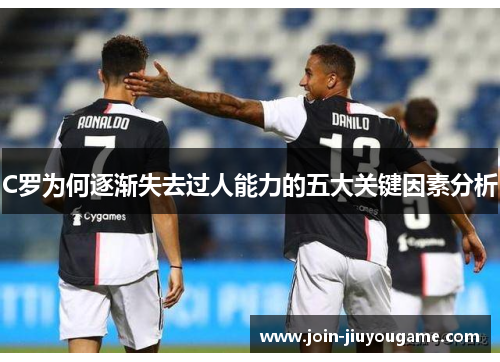 C罗为何逐渐失去过人能力的五大关键因素分析