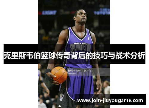 克里斯韦伯篮球传奇背后的技巧与战术分析