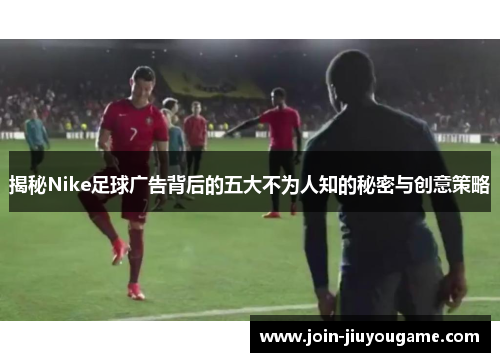 揭秘Nike足球广告背后的五大不为人知的秘密与创意策略