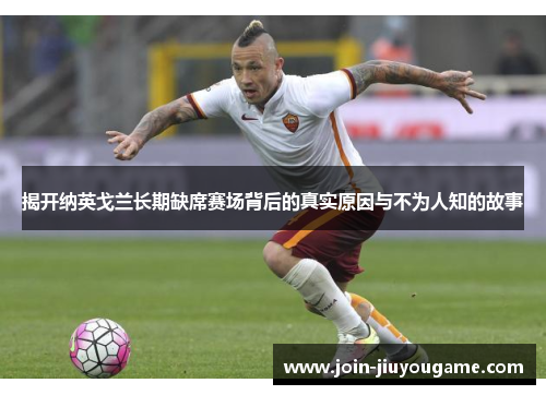揭开纳英戈兰长期缺席赛场背后的真实原因与不为人知的故事