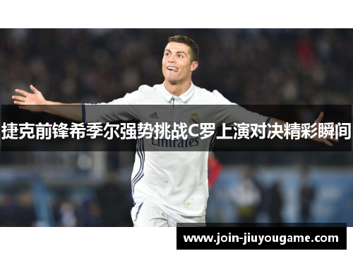 捷克前锋希季尔强势挑战C罗上演对决精彩瞬间