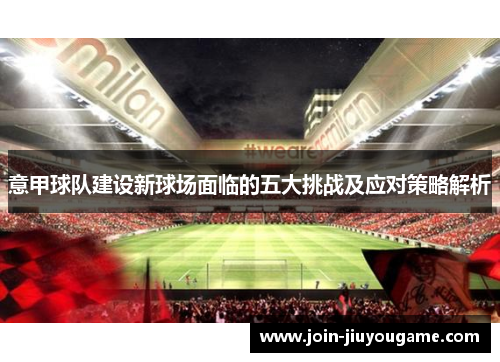 意甲球队建设新球场面临的五大挑战及应对策略解析