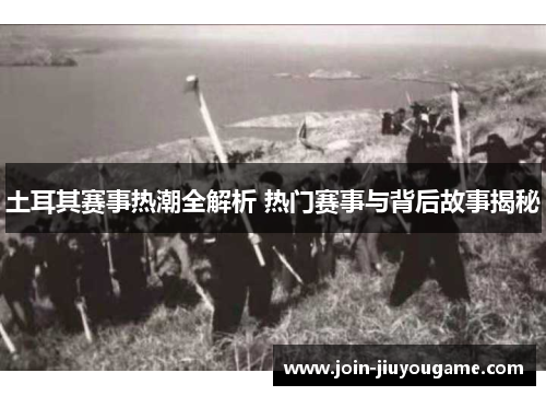 土耳其赛事热潮全解析 热门赛事与背后故事揭秘