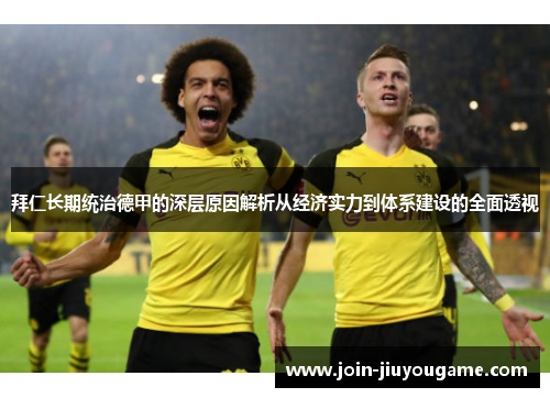 拜仁长期统治德甲的深层原因解析从经济实力到体系建设的全面透视 拜仁长期统治德甲的深层原因解析从经济实力到体系建设的全面透视