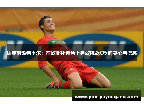 捷克前锋希季尔：在欧洲杯舞台上勇敢挑战C罗的决心与信念