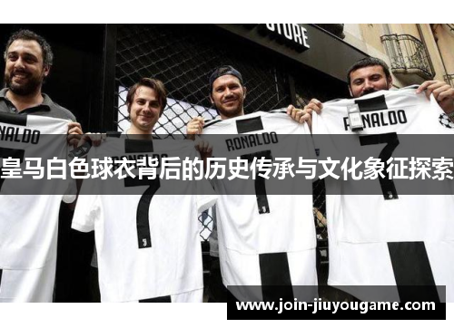 皇马白色球衣背后的历史传承与文化象征探索
